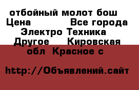 отбойный молот бош › Цена ­ 8 000 - Все города Электро-Техника » Другое   . Кировская обл.,Красное с.